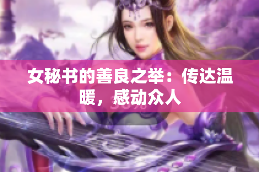 女秘书的善良之举：传达温暖，感动众人