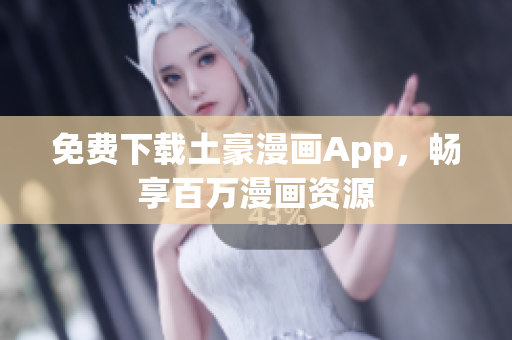免费下载土豪漫画App，畅享百万漫画资源