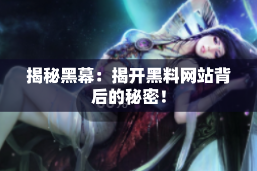 揭秘黑幕：揭开黑料网站背后的秘密！