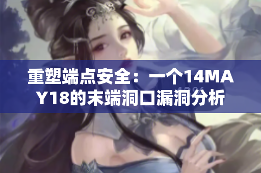 重塑端点安全：一个14MAY18的末端洞口漏洞分析