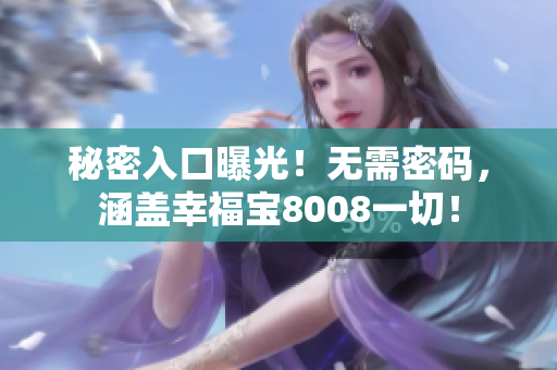 秘密入口曝光！无需密码，涵盖幸福宝8008一切！