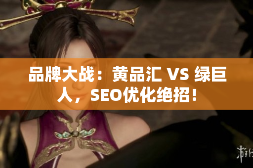 品牌大战：黄品汇 VS 绿巨人，SEO优化绝招！