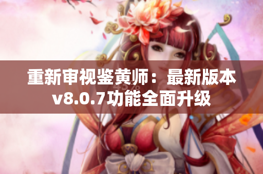 重新审视鉴黄师：最新版本v8.0.7功能全面升级