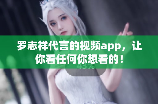 罗志祥代言的视频app，让你看任何你想看的！
