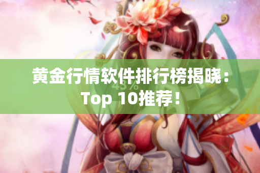 黄金行情软件排行榜揭晓：Top 10推荐！
