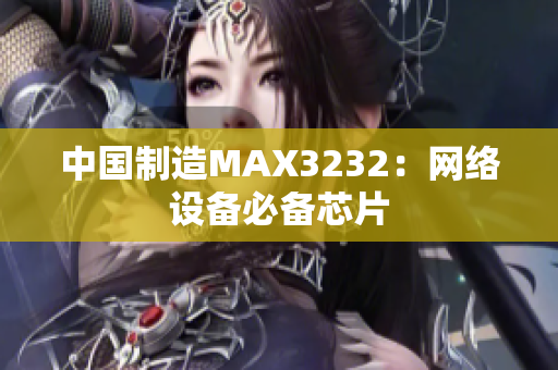 中国制造MAX3232：网络设备必备芯片