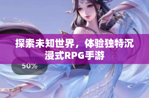 探索未知世界，体验独特沉浸式RPG手游