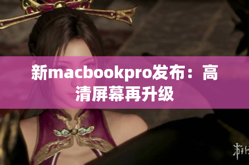 新macbookpro发布：高清屏幕再升级