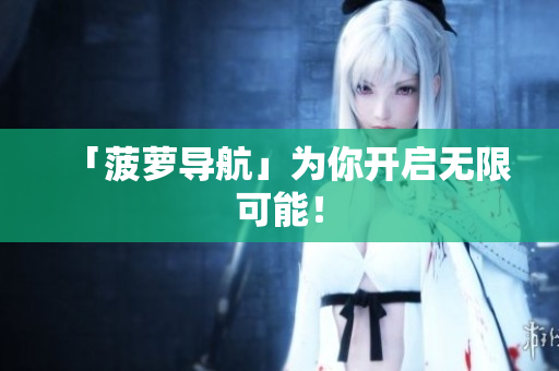 「菠萝导航」为你开启无限可能！