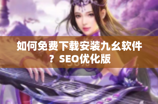 如何免费下载安装九幺软件？SEO优化版