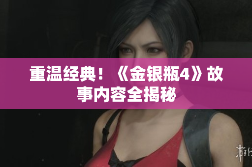 重温经典！《金银瓶4》故事内容全揭秘