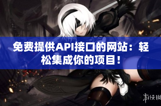 免费提供API接口的网站：轻松集成你的项目！