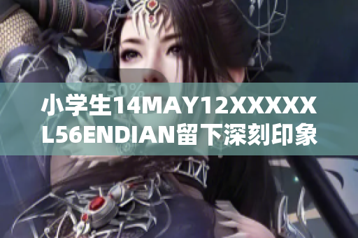 小学生14MAY12XXXXXL56ENDIAN留下深刻印象，令人感动