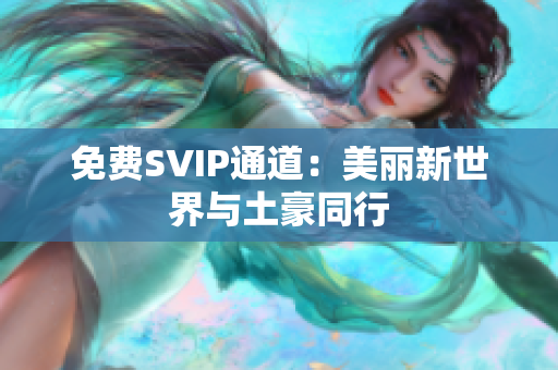 免费SVIP通道：美丽新世界与土豪同行
