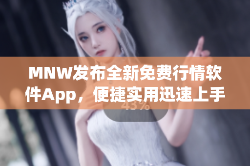 MNW发布全新免费行情软件App，便捷实用迅速上手