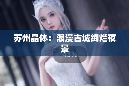苏州晶体：浪漫古城绚烂夜景