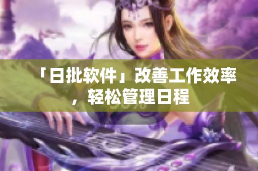 「日批软件」改善工作效率，轻松管理日程