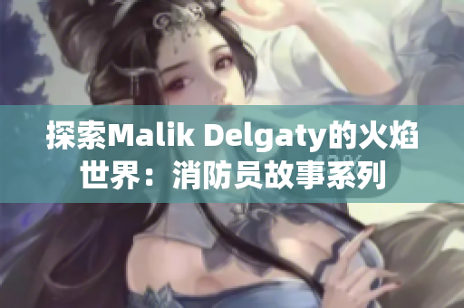 探索Malik Delgaty的火焰世界：消防员故事系列