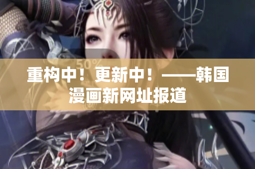 重构中！更新中！——韩国漫画新网址报道