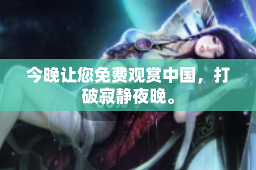 今晚让您免费观赏中国，打破寂静夜晚。