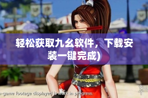 轻松获取九幺软件，下载安装一键完成)