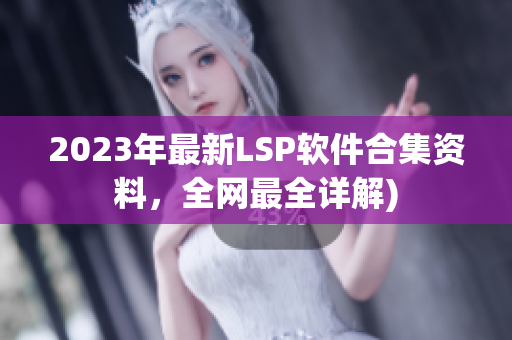 2023年最新LSP软件合集资料，全网最全详解)