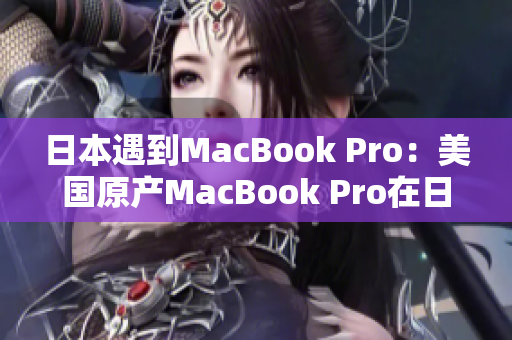 日本遇到MacBook Pro：美国原产MacBook Pro在日本销售的情况