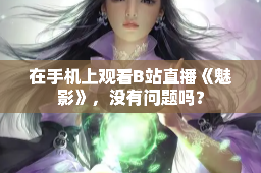 在手机上观看B站直播《魅影》，没有问题吗？