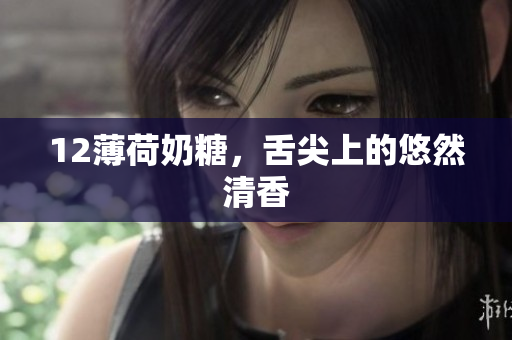 12薄荷奶糖，舌尖上的悠然清香