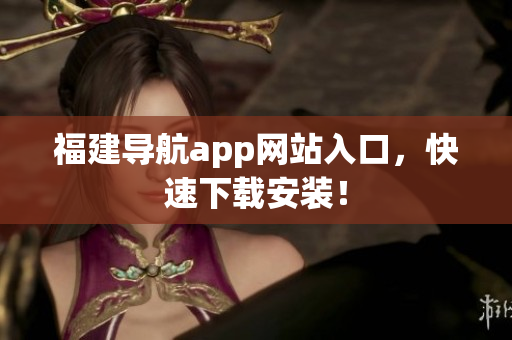 福建导航app网站入口，快速下载安装！