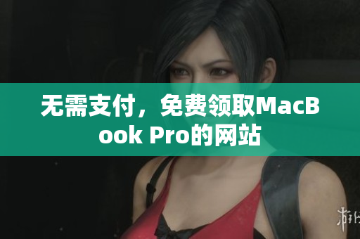 无需支付，免费领取MacBook Pro的网站