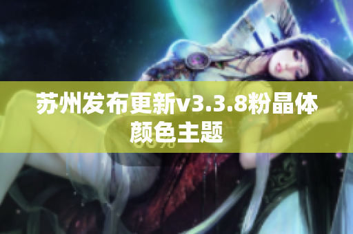 苏州发布更新v3.3.8粉晶体颜色主题