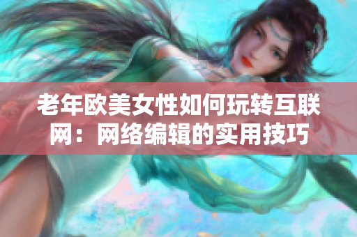 老年欧美女性如何玩转互联网：网络编辑的实用技巧