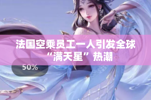 法国空乘员工一人引发全球“满天星”热潮
