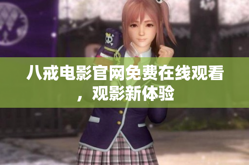 八戒电影官网免费在线观看，观影新体验