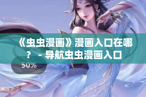 《虫虫漫画》漫画入口在哪？ - 导航虫虫漫画入口