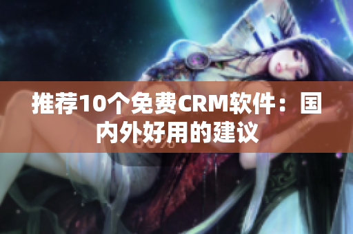 推荐10个免费CRM软件：国内外好用的建议