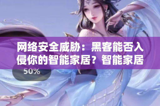 网络安全威胁：黑客能否入侵你的智能家居？智能家居是否具备网络安全防护？