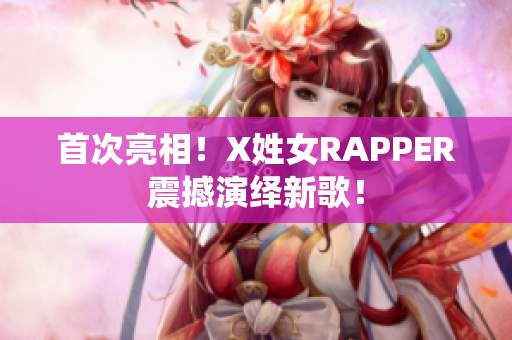 首次亮相！X姓女RAPPER震撼演绎新歌！