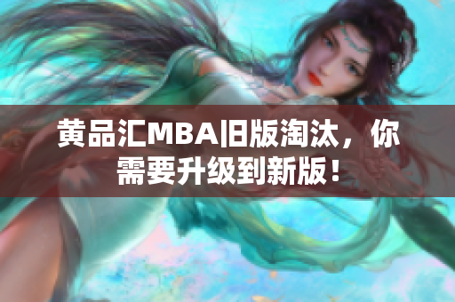 黄品汇MBA旧版淘汰，你需要升级到新版！