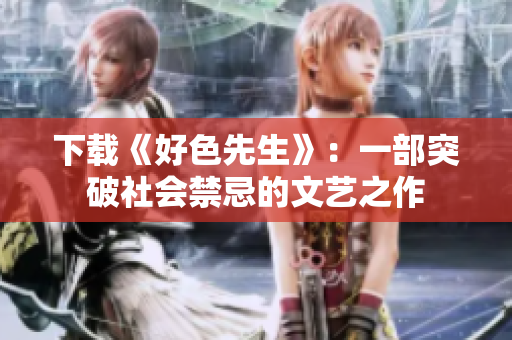 下载《好色先生》：一部突破社会禁忌的文艺之作