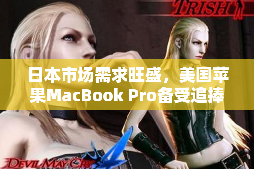 日本市场需求旺盛，美国苹果MacBook Pro备受追捧