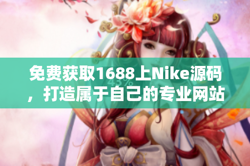 免费获取1688上Nike源码，打造属于自己的专业网站