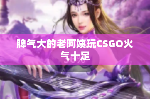 脾气大的老阿姨玩CSGO火气十足