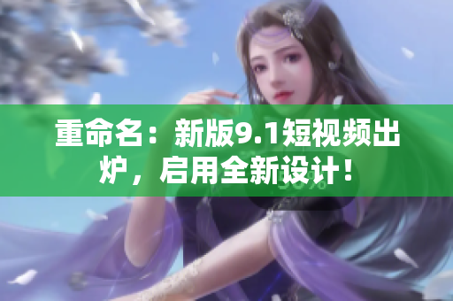 重命名：新版9.1短视频出炉，启用全新设计！