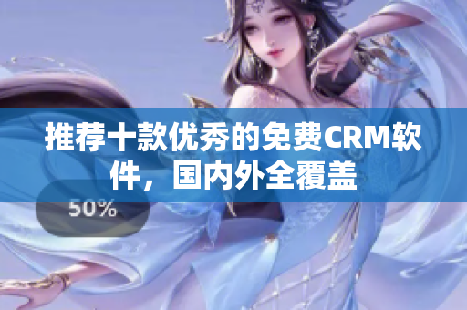 推荐十款优秀的免费CRM软件，国内外全覆盖