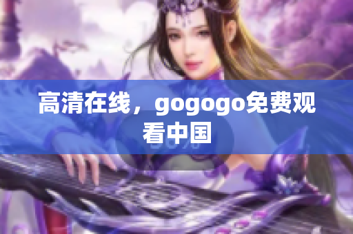 高清在线，gogogo免费观看中国