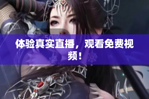 体验真实直播，观看免费视频！