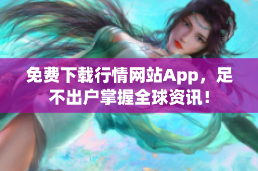 免费下载行情网站App，足不出户掌握全球资讯！