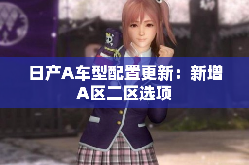 日产A车型配置更新：新增A区二区选项